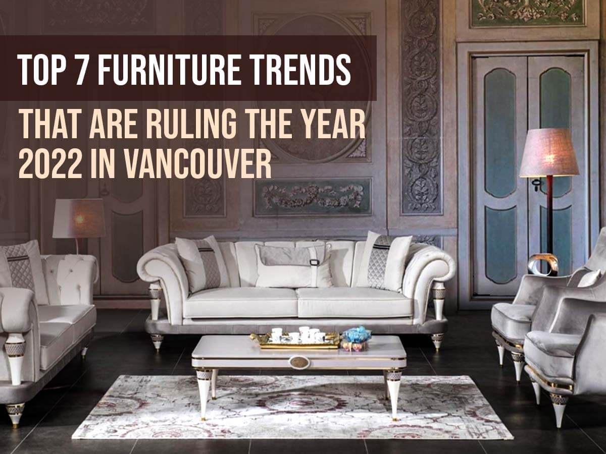 Top 7 Furniture Trends That Are Ruling The Year 2022 In Vancouver